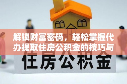 翼城解锁财富密码，轻松掌握代办提取住房公积金的技巧与策略