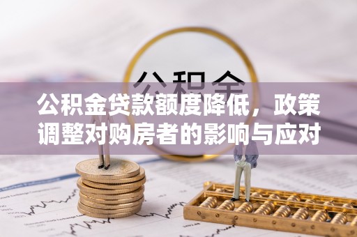 翼城公积金贷款额度降低，政策调整对购房者的影响与应对策略