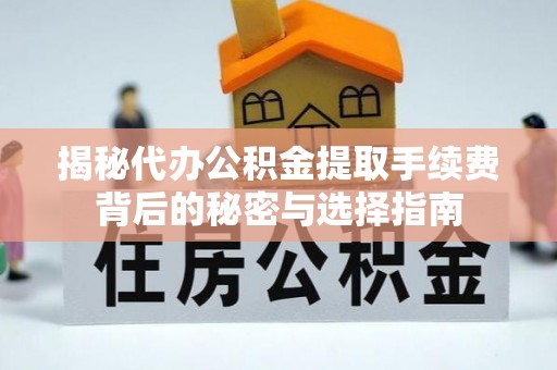 翼城揭秘代办公积金提取手续费背后的秘密与选择指南