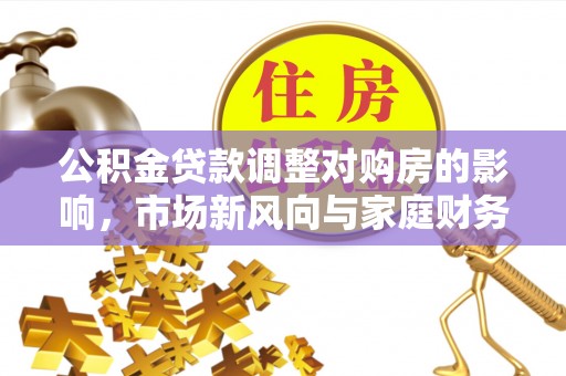 翼城公积金贷款调整对购房的影响，市场新风向与家庭财务规划