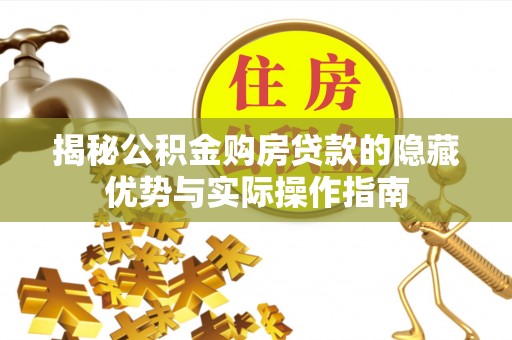 翼城揭秘公积金购房贷款的隐藏优势与实际操作指南