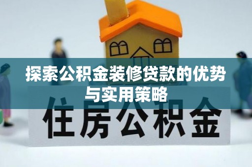 翼城探索公积金装修贷款的优势与实用策略