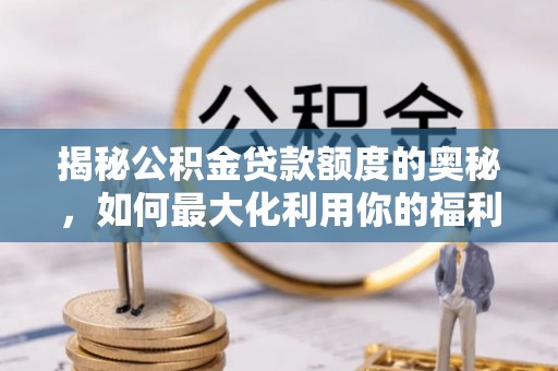 翼城揭秘公积金贷款额度的奥秘，如何最大化利用你的福利？