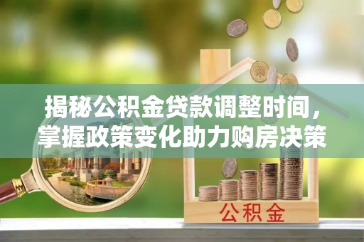 翼城揭秘公积金贷款调整时间，掌握政策变化助力购房决策
