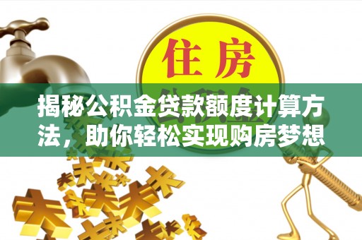 翼城揭秘公积金贷款额度计算方法，助你轻松实现购房梦想