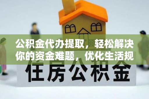 翼城公积金代办提取，轻松解决你的资金难题，优化生活规划