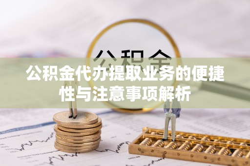 翼城公积金代办提取业务的便捷性与注意事项解析