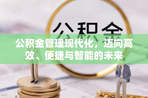 翼城公积金管理现代化，迈向高效、便捷与智能的未来