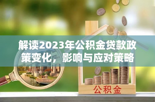 翼城解读2023年公积金贷款政策变化，影响与应对策略
