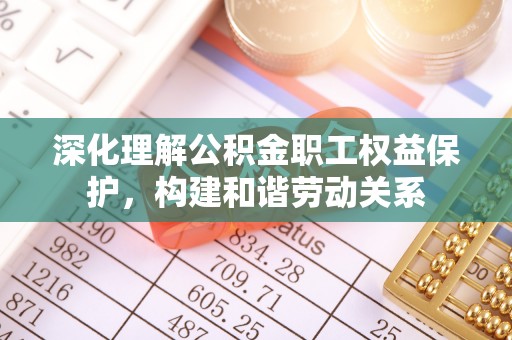 翼城深化理解公积金职工权益保护，构建和谐劳动关系
