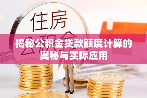 翼城揭秘公积金贷款额度计算的奥秘与实际应用