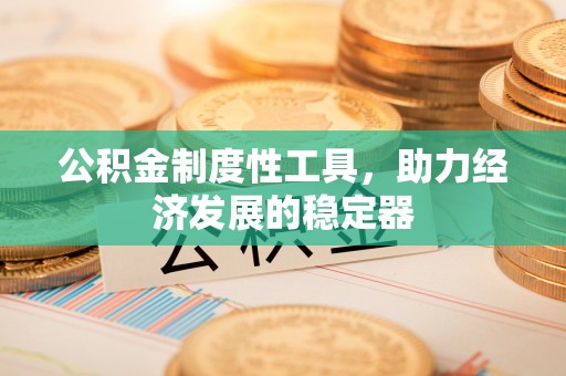 翼城公积金制度性工具，助力经济发展的稳定器