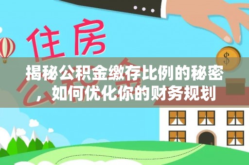 翼城揭秘公积金缴存比例的秘密，如何优化你的财务规划