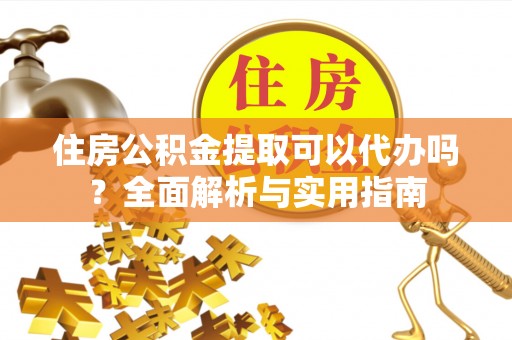 翼城住房公积金提取可以代办吗？全面解析与实用指南