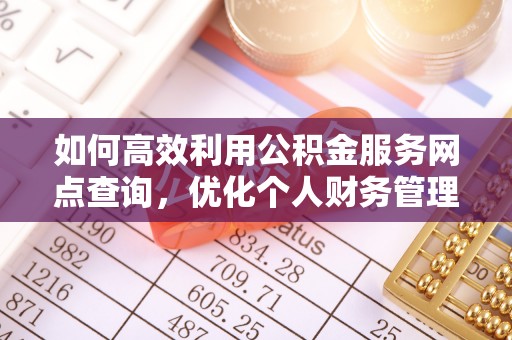 翼城如何高效利用公积金服务网点查询，优化个人财务管理