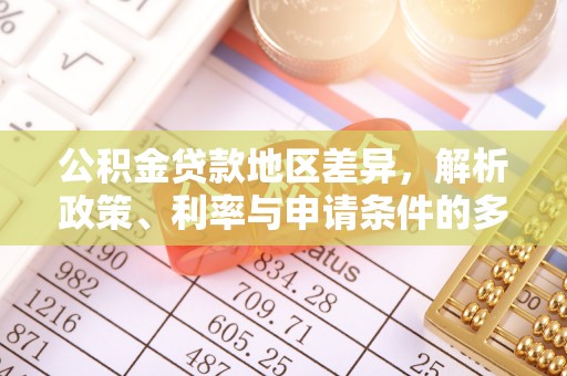 翼城公积金贷款地区差异，解析政策、利率与申请条件的多维影响