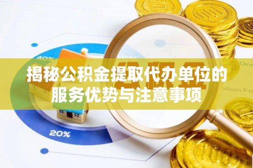 翼城揭秘公积金提取代办单位的服务优势与注意事项