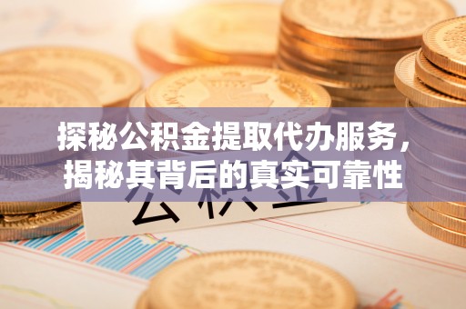翼城探秘公积金提取代办服务，揭秘其背后的真实可靠性
