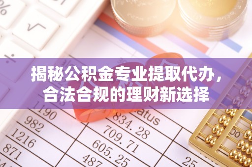 翼城揭秘公积金专业提取代办，合法合规的理财新选择