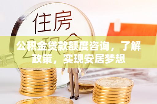 翼城公积金贷款额度咨询，了解政策，实现安居梦想