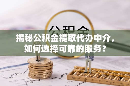 翼城揭秘公积金提取代办中介，如何选择可靠的服务？