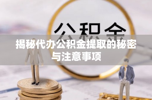 翼城揭秘代办公积金提取的秘密与注意事项