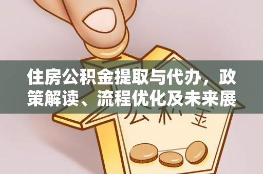 翼城住房公积金提取与代办，政策解读、流程优化及未来展望