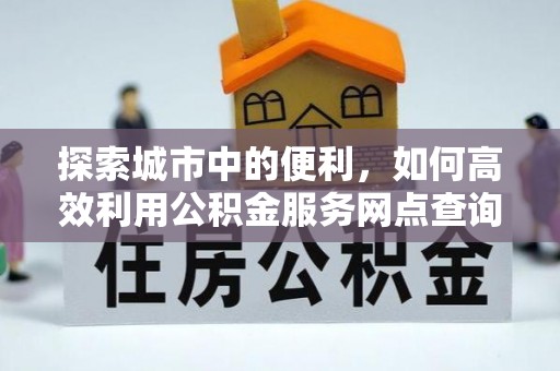 翼城探索城市中的便利，如何高效利用公积金服务网点查询
