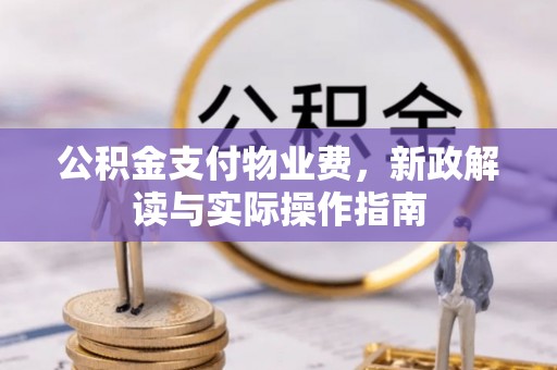 翼城公积金支付物业费，新政解读与实际操作指南