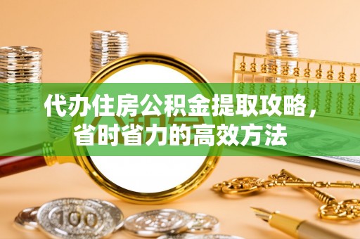 翼城代办住房公积金提取攻略，省时省力的高效方法