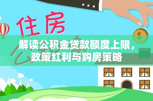 翼城解读公积金贷款额度上限，政策红利与购房策略