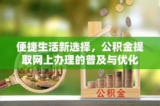 翼城便捷生活新选择，公积金提取网上办理的普及与优化