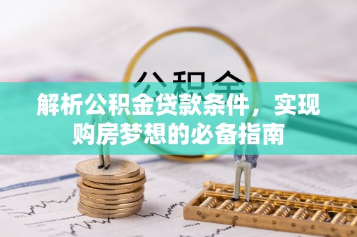 翼城解析公积金贷款条件，实现购房梦想的必备指南