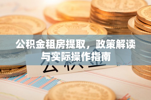 翼城公积金租房提取，政策解读与实际操作指南