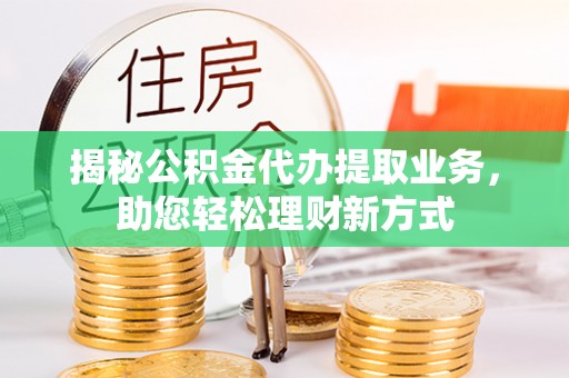 翼城揭秘公积金代办提取业务，助您轻松理财新方式