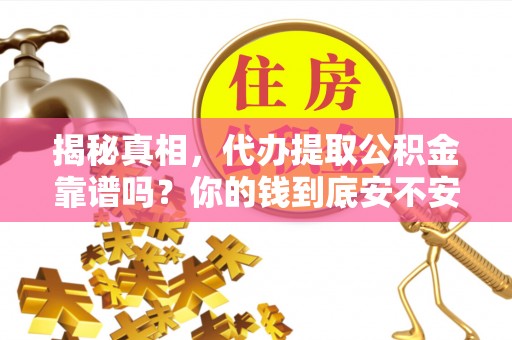 翼城揭秘真相，代办提取公积金靠谱吗？你的钱到底安不安全