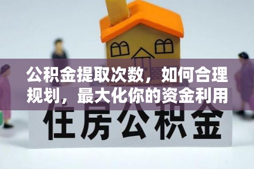 翼城公积金提取次数，如何合理规划，最大化你的资金利用