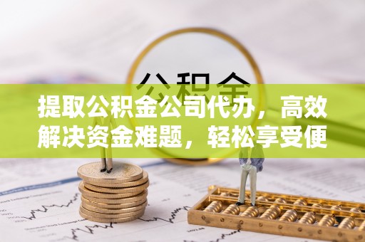 翼城提取公积金公司代办，高效解决资金难题，轻松享受便捷服务