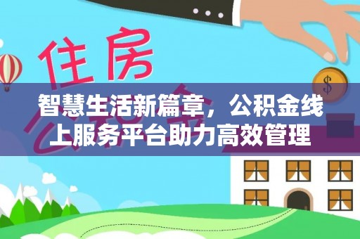 翼城智慧生活新篇章，公积金线上服务平台助力高效管理