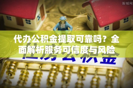 翼城代办公积金提取可靠吗？全面解析服务可信度与风险