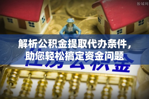 翼城解析公积金提取代办条件，助您轻松搞定资金问题