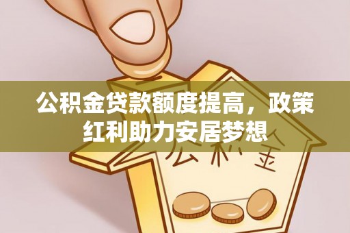 翼城公积金贷款额度提高，政策红利助力安居梦想