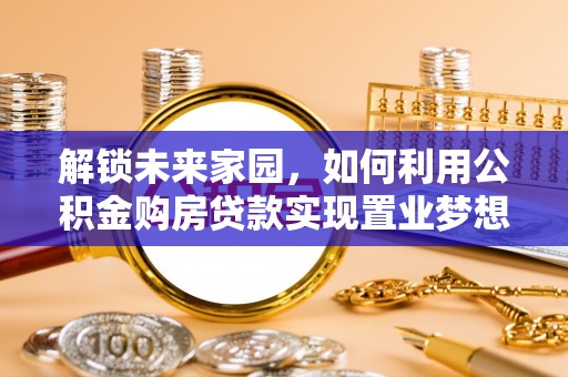 翼城解锁未来家园，如何利用公积金购房贷款实现置业梦想