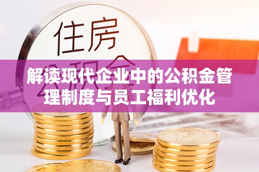 翼城解读现代企业中的公积金管理制度与员工福利优化
