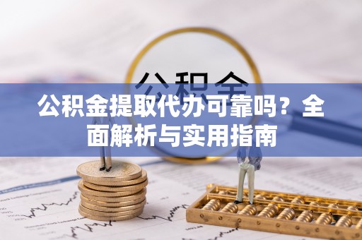 翼城公积金提取代办可靠吗？全面解析与实用指南