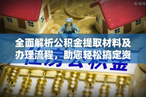 翼城全面解析公积金提取材料及办理流程，助您轻松搞定资金提取