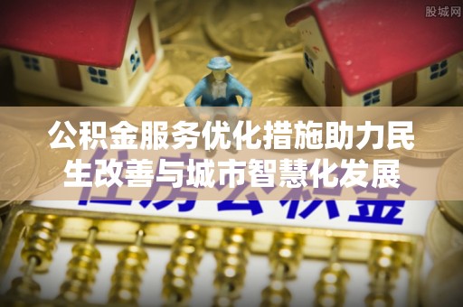 翼城公积金服务优化措施助力民生改善与城市智慧化发展