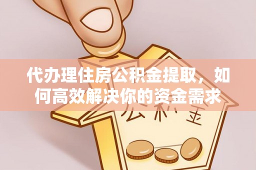 翼城代办理住房公积金提取，如何高效解决你的资金需求