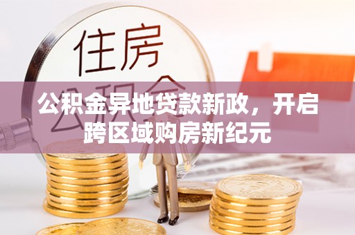 翼城公积金异地贷款新政，开启跨区域购房新纪元