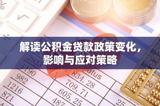 翼城解读公积金贷款政策变化，影响与应对策略